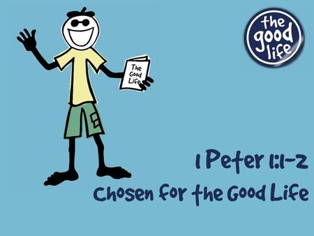 Chosen for the Good Life 1 Peter 1:1-2. What is “the good life”? The imitation of Jesus Christ.