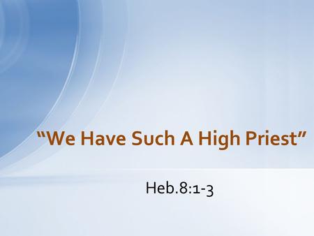 Heb.8:1-3 “We Have Such A High Priest”. He Was Prophesied to Come Ps.110:1-4 Only O.T. Passage to say He Would be after the Order of Melchizedek Confirmed.