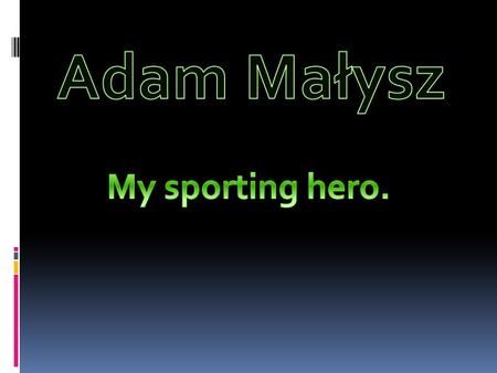 Adam Henryk Małysz is a former Polish ski jumper, one of the most successful ski jumpers in the history. He is my sporting hero.