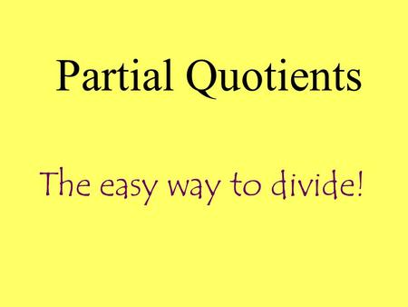 The easy way to divide! Partial Quotients 72 ÷ 4 = 472 we know 10 x 440 32 we know 8 x 432 0 18 We highlight the times table we are using. We circle.