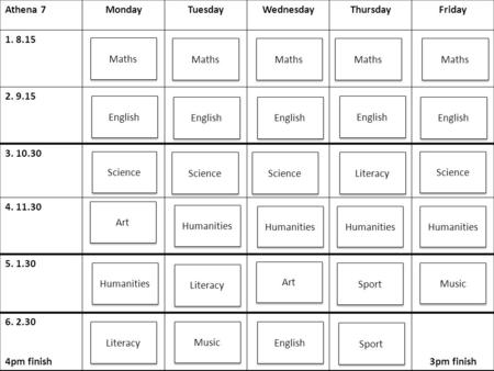 Athena 7MondayTuesdayWednesdayThursdayFriday 1. 8.15 2. 9.15 3. 10.30 4. 11.30 5. 1.30 6. 2.30 4pm finish3pm finish Maths English Science Humanities Science.