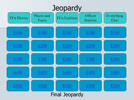 Jeopardy $100 FFA History Places and Faces FFA Emblem Officer Stations Everything Else! $200 $300 $400 $500 $400 $300 $200 $100 $500 $400 $300 $200 $100.