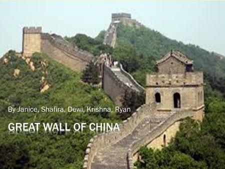 By Janice, Shafira, Dewi, Krishna, Ryan.  你好 ! Have you ever been to China? If you do, you will of course know the Great Wall of China. It is one of.