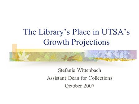 The Library’s Place in UTSA’s Growth Projections Stefanie Wittenbach Assistant Dean for Collections October 2007.