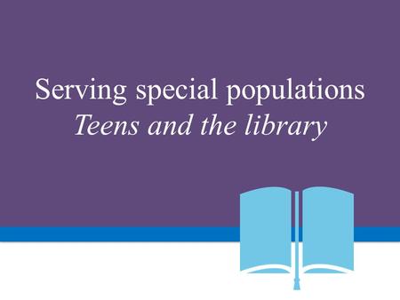 Serving special populations Teens and the library.