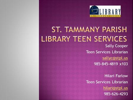 Sally Cooper Teen Services Librarian 985-845-4819 x103 Hilari Farlow Teen Services Librarian 985-626-4293.