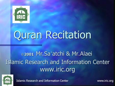 Islamic Research and Information Center www.iric.org Quran Recitation © 2001 Mr.Sa ’ atchi & Mr.Alaei Islamic Research and Information Center www.iric.org.