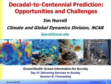 Jim Hurrell OceanObs09 21-25 September 2009 OceanObs09: Ocean Information for Society Day III: Delivering Services to Society Session B: Forecasting Decadal-to-Centennial.