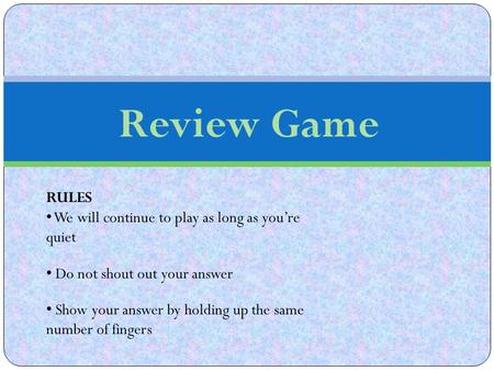 Review Game RULES We will continue to play as long as you’re quiet Do not shout out your answer Show your answer by holding up the same number of fingers.