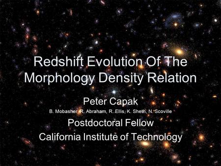 Redshift Evolution Of The Morphology Density Relation Peter Capak B. Mobasher, R. Abraham, R. Ellis, K. Sheth, N. Scoville Postdoctoral Fellow California.