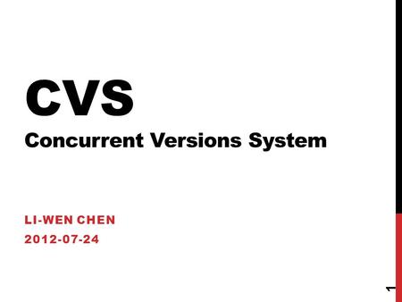 CVS Concurrent Versions System LI-WEN CHEN 2012-07-24 1.