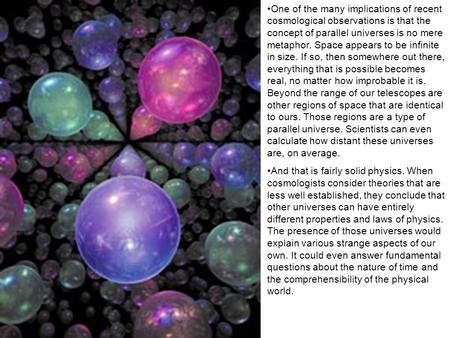 One of the many implications of recent cosmological observations is that the concept of parallel universes is no mere metaphor. Space appears to be infinite.