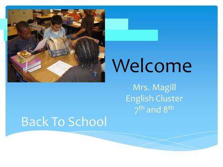 Back To School Mrs. Magill English Cluster 7 th and 8 th Welcome.