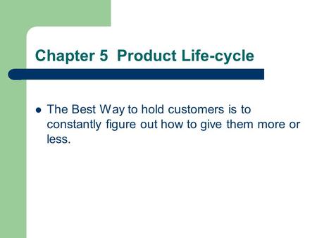 Chapter 5 Product Life-cycle The Best Way to hold customers is to constantly figure out how to give them more or less.