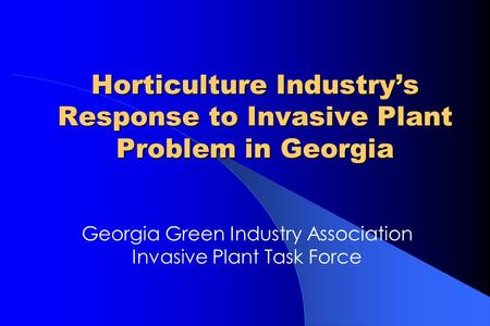 Horticulture Industry’s Response to Invasive Plant Problem in Georgia Georgia Green Industry Association Invasive Plant Task Force.