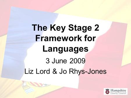 The Key Stage 2 Framework for Languages 3 June 2009 Liz Lord & Jo Rhys-Jones.