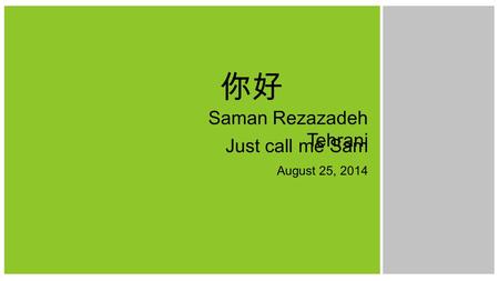 Saman Rezazadeh Tehrani Just call me Sam August 25, 2014 你好.