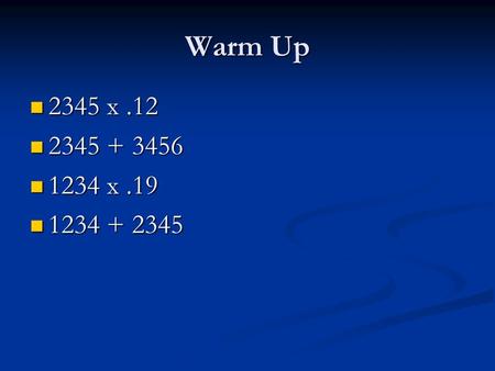 Warm Up 2345 x.12 2345 x.12 2345 + 3456 2345 + 3456 1234 x.19 1234 x.19 1234 + 2345 1234 + 2345.