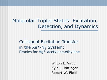 Molecular Triplet States: Excitation, Detection, and Dynamics Wilton L. Virgo Kyle L. Bittinger Robert W. Field Collisional Excitation Transfer in the.