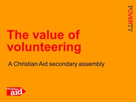 1 A Christian Aid secondary assembly The value of volunteering.