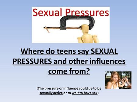 Where do teens say SEXUAL PRESSURES and other influences come from? (The pressure or influence could be to be sexually active or to wait to have sex) Sexual.