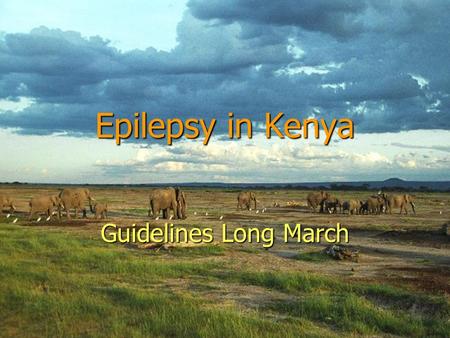 Epilepsy in Kenya Guidelines Long March. The Epilepsy Scene in Kenya Need for Guidelines Epilepsy Prevalence – 18.6 / 1000 Epilepsy Prevalence – 18.6.