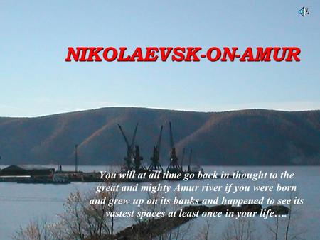 NIKOLAEVSK-ON-AMUR You will at all time go back in thought to the great and mighty Amur river if you were born and grew up on its banks and happened to.