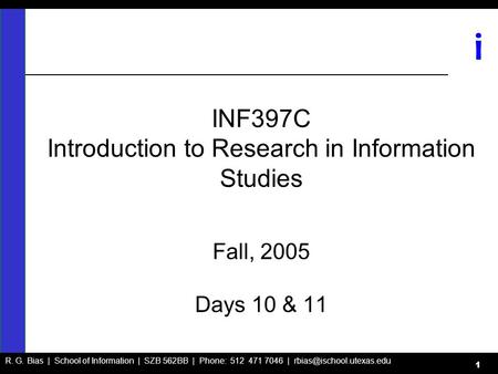 R. G. Bias | School of Information | SZB 562BB | Phone: 512 471 7046 | i 1 INF397C Introduction to Research in Information Studies.