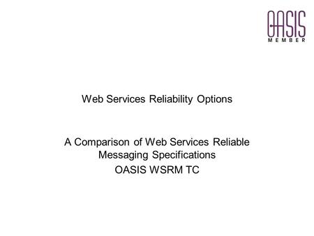 Web Services Reliability Options A Comparison of Web Services Reliable Messaging Specifications OASIS WSRM TC.