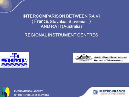 INTERCOMPARISON BETWEEN RA VI ( France, ) AND RA II (Australia) REGIONAL INSTRUMENT CENTRES ENVIRONMENTAL AGENGY OF THE REPUBLIC OF SLOVENIA Slovakia,