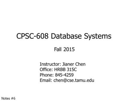 CPSC-608 Database Systems Fall 2015 Instructor: Jianer Chen Office: HRBB 315C Phone: 845-4259   Notes #6.