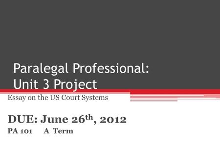 Paralegal Professional: Unit 3 Project Essay on the US Court Systems DUE: June 26 th, 2012 PA 101 A Term.