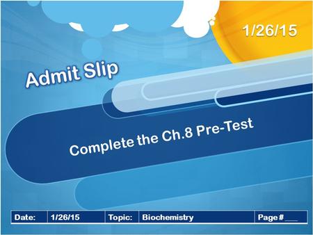 Complete the Ch.8 Pre-Test 1/26/15 Date:1/26/15Topic:BiochemistryPage # ___.