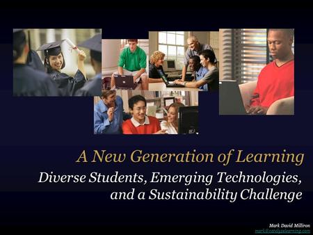 A New Generation of Learning Diverse Students, Emerging Technologies, and a Sustainability Challenge Mark David Milliron