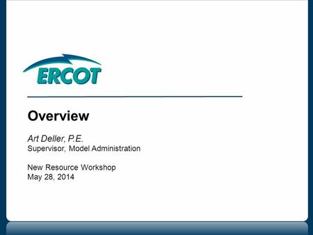 Overview Art Deller, P.E. Supervisor, Model Administration New Resource Workshop May 28, 2014.