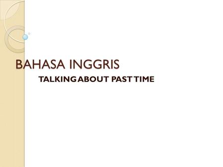 BAHASA INGGRIS TALKING ABOUT PAST TIME. PAST TENSE It began and ended in the past Things to remember Verb 2 : bought, cut, stopped, walked, etc Linking.