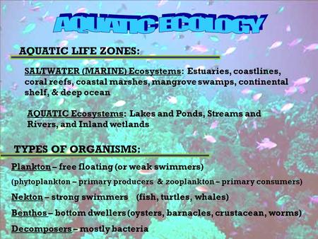 AQUATIC ECOLOGY AQUATIC LIFE ZONES: TYPES OF ORGANISMS: