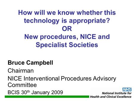 How will we know whether this technology is appropriate? OR New procedures, NICE and Specialist Societies Bruce Campbell Chairman NICE Interventional Procedures.