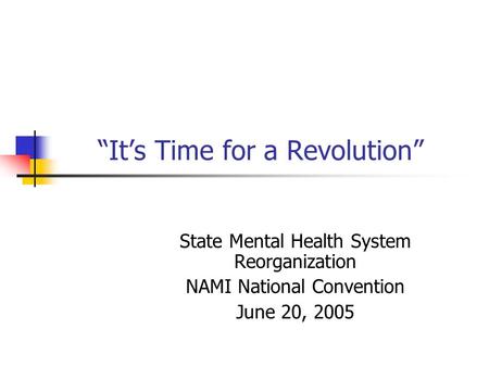 “It’s Time for a Revolution” State Mental Health System Reorganization NAMI National Convention June 20, 2005.