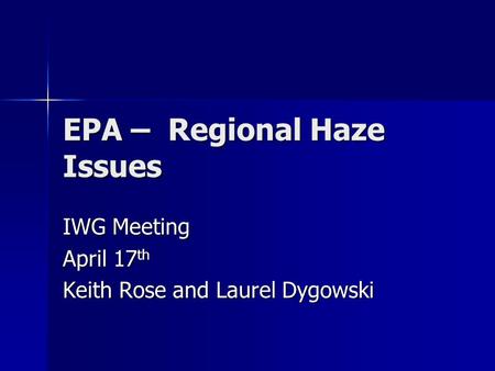 EPA – Regional Haze Issues IWG Meeting April 17 th Keith Rose and Laurel Dygowski.