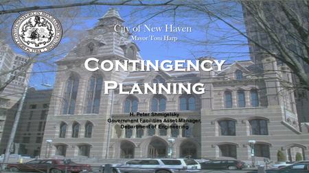 Contingency Planning H. Peter Shmigelsky Government Facilities Asset Manager, Department of Engineering City of New Haven Mayor Toni Harp.