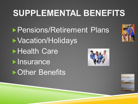 SUPPLEMENTAL BENEFITS  Pensions/Retirement Plans  Vacation/Holidays  Health Care  Insurance  Other Benefits.