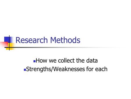 Research Methods How we collect the data Strengths/Weaknesses for each.