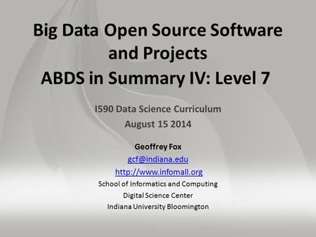 Big Data Open Source Software and Projects ABDS in Summary IV: Level 7 I590 Data Science Curriculum August 15 2014 Geoffrey Fox