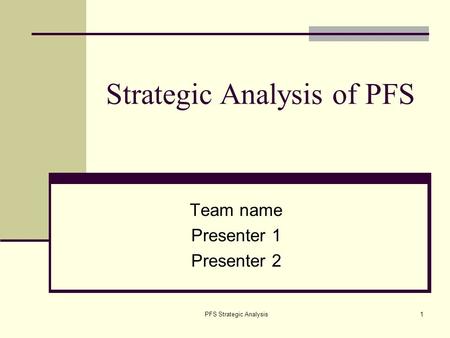 PFS Strategic Analysis1 Strategic Analysis of PFS Team name Presenter 1 Presenter 2.