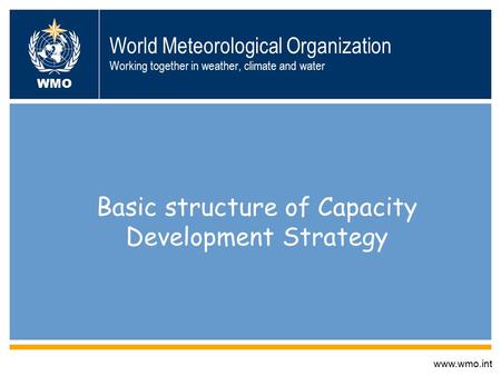 World Meteorological Organization Working together in weather, climate and water Basic structure of Capacity Development Strategy www.wmo.int WMO.