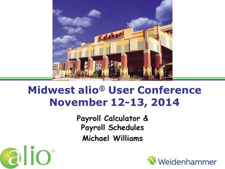 Midwest alio ® User Conference November 12-13, 2014 Payroll Calculator & Payroll Schedules Michael Williams.