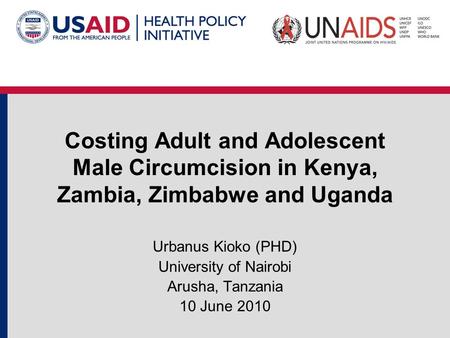 Costing Adult and Adolescent Male Circumcision in Kenya, Zambia, Zimbabwe and Uganda Urbanus Kioko (PHD) University of Nairobi Arusha, Tanzania 10 June.