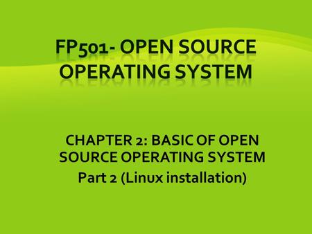 CHAPTER 2: BASIC OF OPEN SOURCE OPERATING SYSTEM Part 2 (Linux installation)