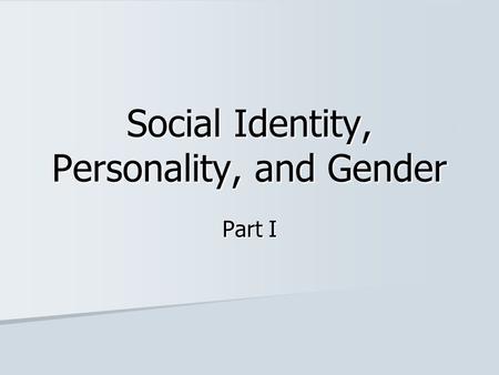 Social Identity, Personality, and Gender Part I. Enculturation: The Human Self and Social Identity We start learning our culture the day we are born,